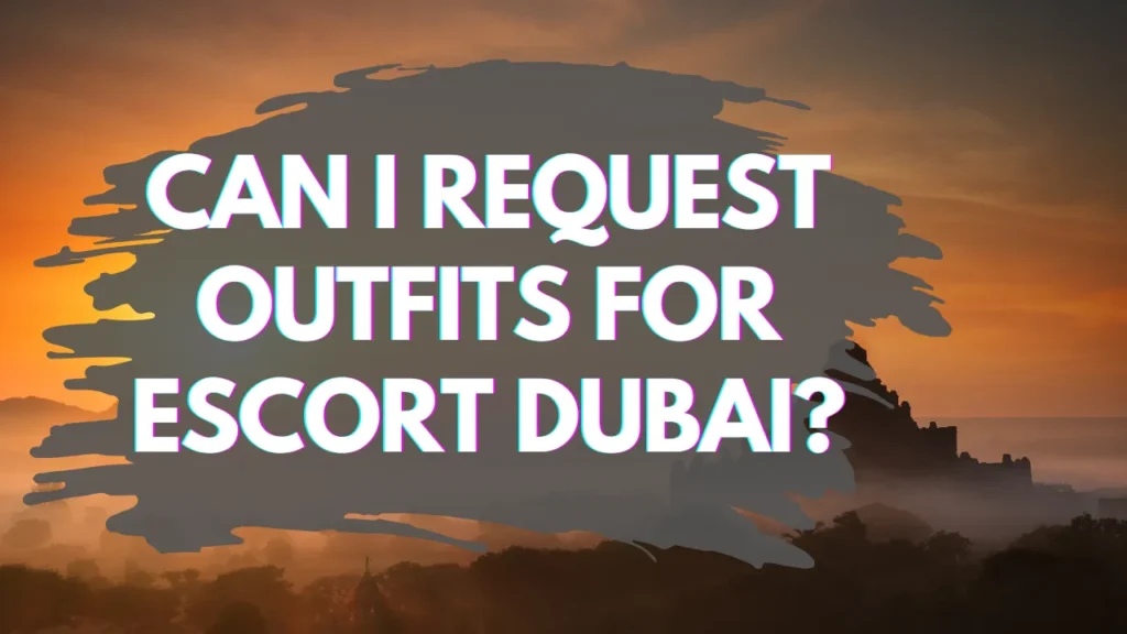Can I Request Outfits for Escort Dubai